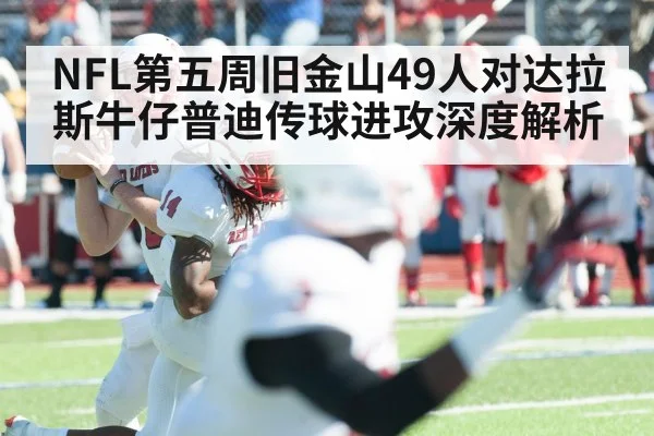 NFL第五周旧金山49人对达拉斯牛仔普迪传球进攻深度解析 - kaiyunapp